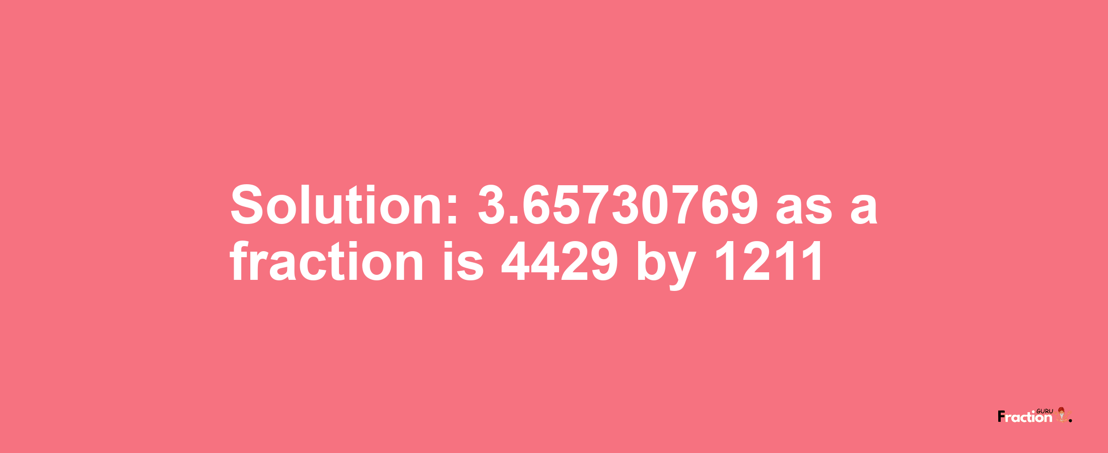 Solution:3.65730769 as a fraction is 4429/1211